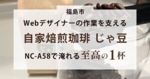 【福島市】Webデザイナーの作業を支える自家焙煎珈琲「じゃ豆」。NC-A58で淹れる至高の1杯